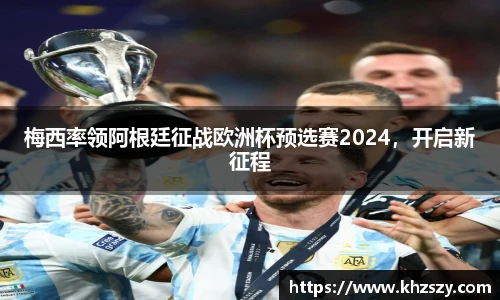 梅西率领阿根廷征战欧洲杯预选赛2024，开启新征程
