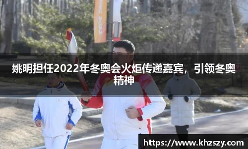 姚明担任2022年冬奥会火炬传递嘉宾，引领冬奥精神