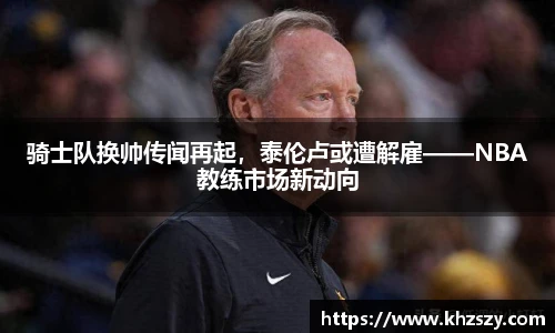 骑士队换帅传闻再起，泰伦卢或遭解雇——NBA教练市场新动向