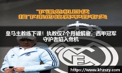 皇马主教练下课！执教仅7个月被解雇，西甲冠军守护者陷入危机