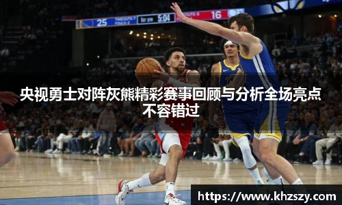 央视勇士对阵灰熊精彩赛事回顾与分析全场亮点不容错过