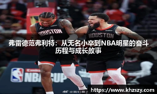弗雷德范弗利特：从无名小卒到NBA明星的奋斗历程与成长故事