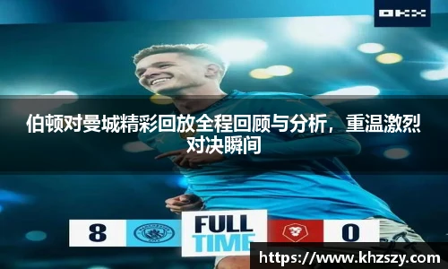 伯顿对曼城精彩回放全程回顾与分析，重温激烈对决瞬间
