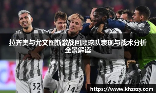 拉齐奥与尤文图斯激战回顾球队表现与战术分析全景解读
