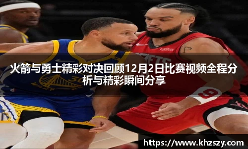 火箭与勇士精彩对决回顾12月2日比赛视频全程分析与精彩瞬间分享