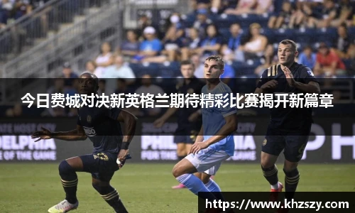 今日费城对决新英格兰期待精彩比赛揭开新篇章