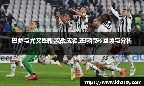 巴萨与尤文图斯激战成名进球精彩回顾与分析