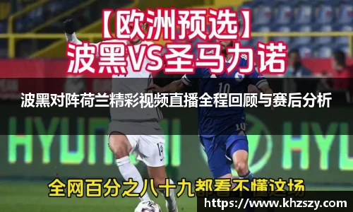 波黑对阵荷兰精彩视频直播全程回顾与赛后分析