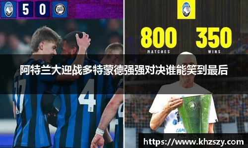 阿特兰大迎战多特蒙德强强对决谁能笑到最后