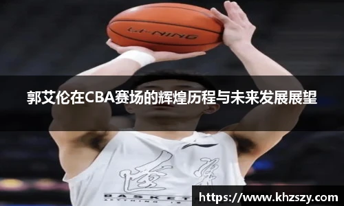 郭艾伦在CBA赛场的辉煌历程与未来发展展望