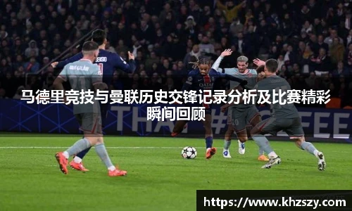 马德里竞技与曼联历史交锋记录分析及比赛精彩瞬间回顾