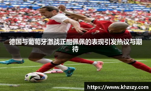 德国与葡萄牙激战正酣佩佩的表现引发热议与期待