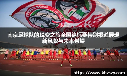 南京足球队的蜕变之旅全国锦标赛特别报道展现新风貌与未来希望